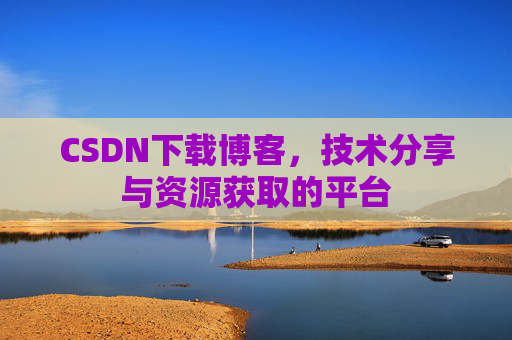 CSDN下载博客，技术分享与资源获取的平台